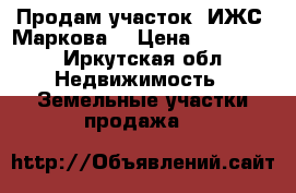 Продам участок (ИЖС) Маркова  › Цена ­ 300 000 - Иркутская обл. Недвижимость » Земельные участки продажа   
